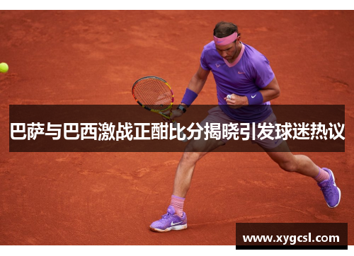 巴萨与巴西激战正酣比分揭晓引发球迷热议