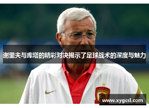 谢里夫与库塔的精彩对决揭示了足球战术的深度与魅力