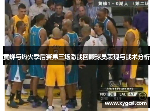 黄蜂与热火季后赛第三场激战回顾球员表现与战术分析