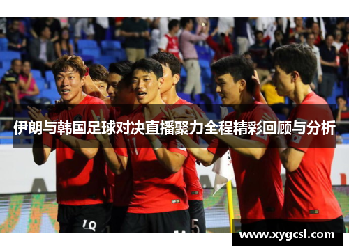 伊朗与韩国足球对决直播聚力全程精彩回顾与分析